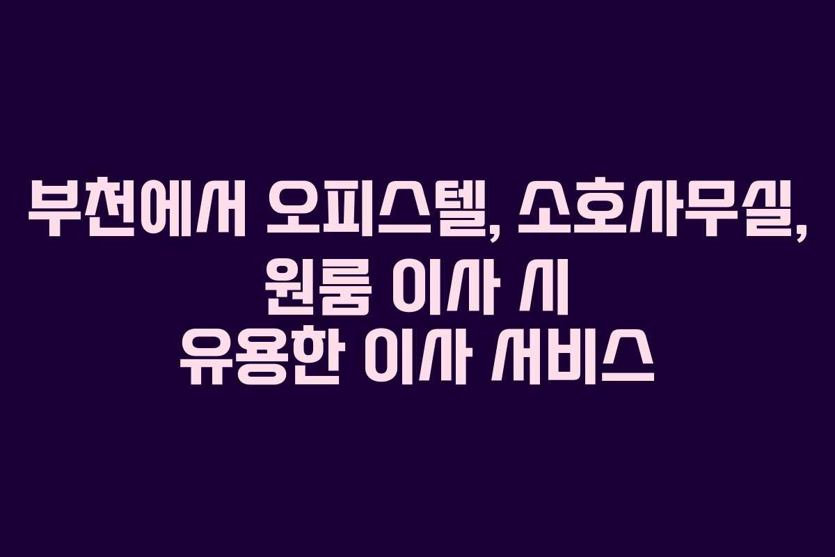 부천에서 오피스텔, 소호사무실, 원룸 이사 시 유용한 이사 서비스 부천에서 오피스텔, 소호사무실, 원룸 이사 시 유용한 이사 서비스