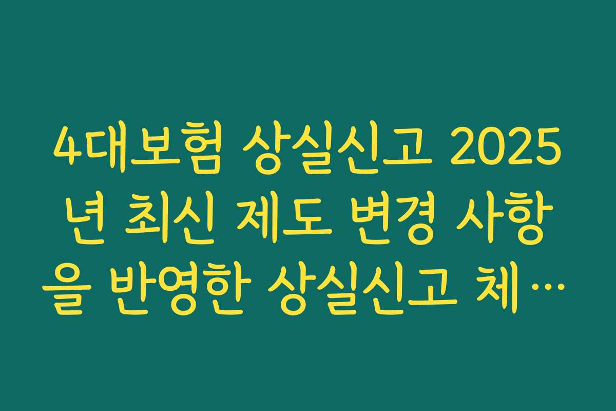 4대보험 상실신고 2025년 최신 제도 변경 사항을 반영한 상실신고 체크리스트