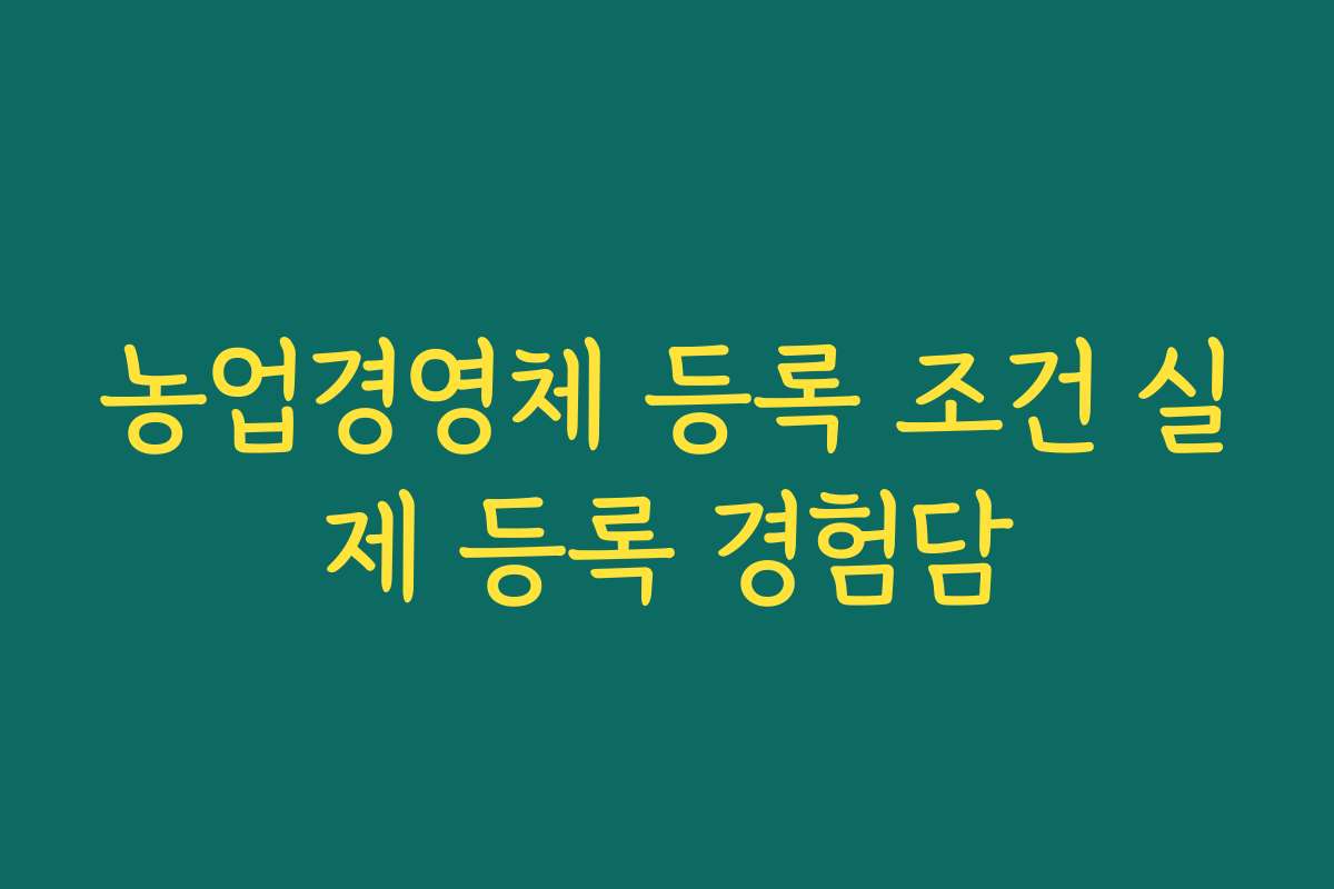 농업경영체 등록 조건 실제 등록 경험담
