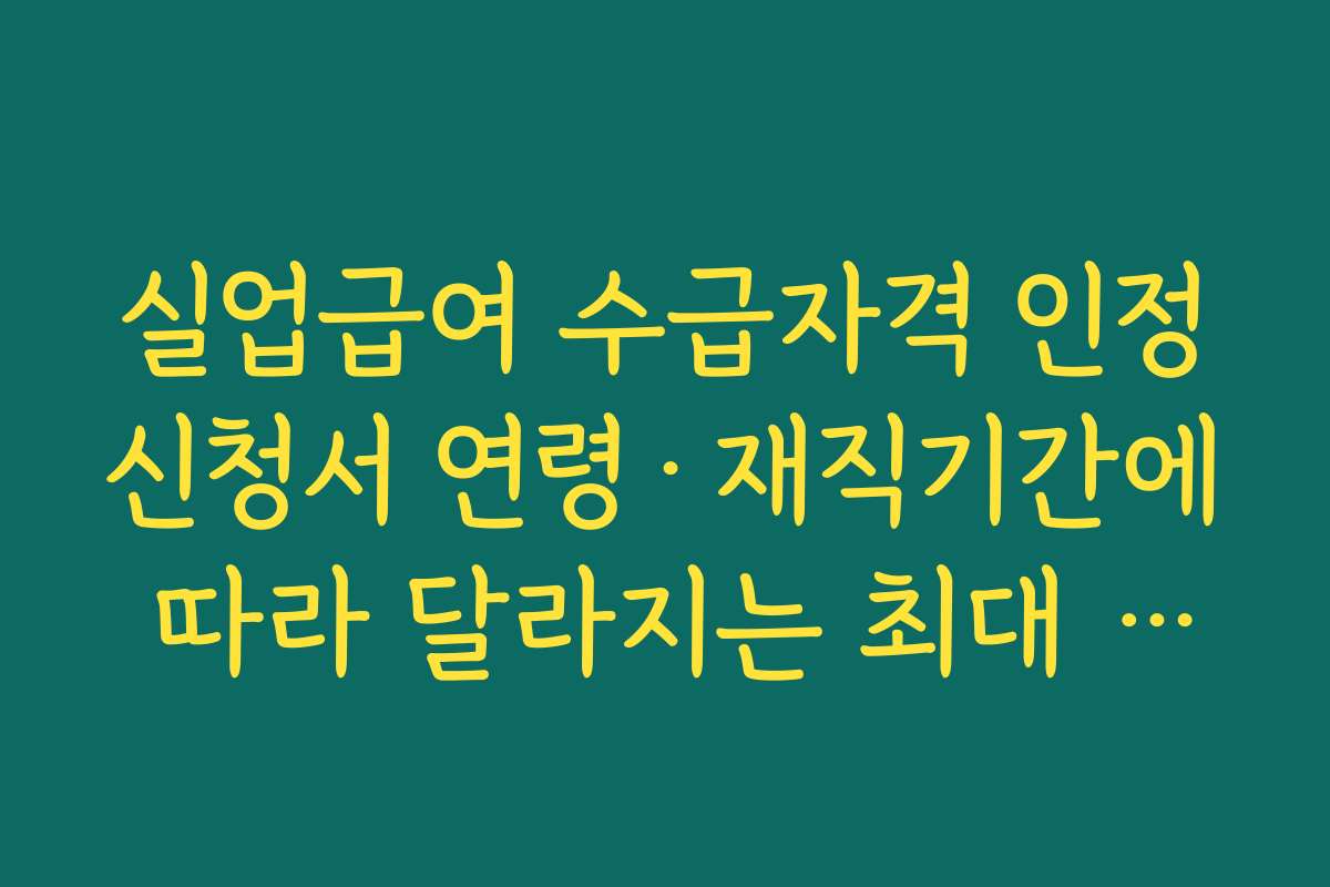 실업급여 수급자격 인정신청서 연령·재직기간에 따라 달라지는 최대 지급 일수 표