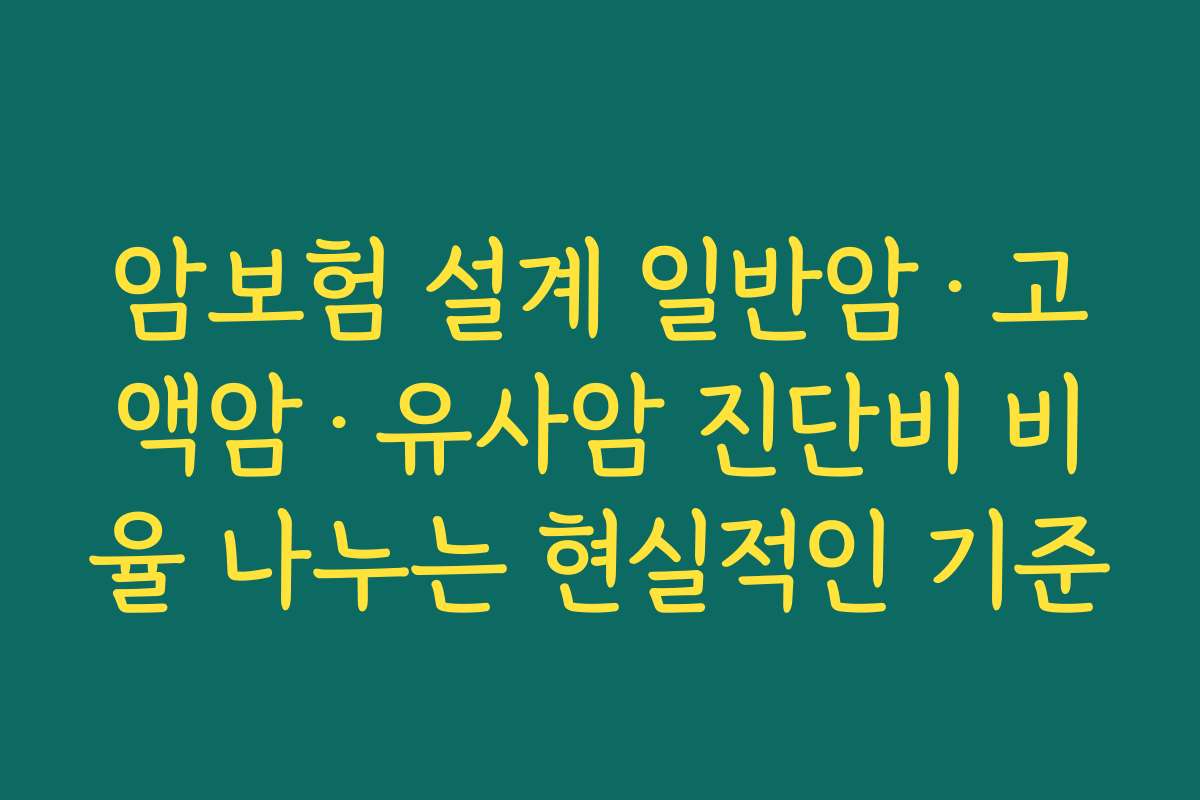 암보험 설계 일반암·고액암·유사암 진단비 비율 나누는 현실적인 기준