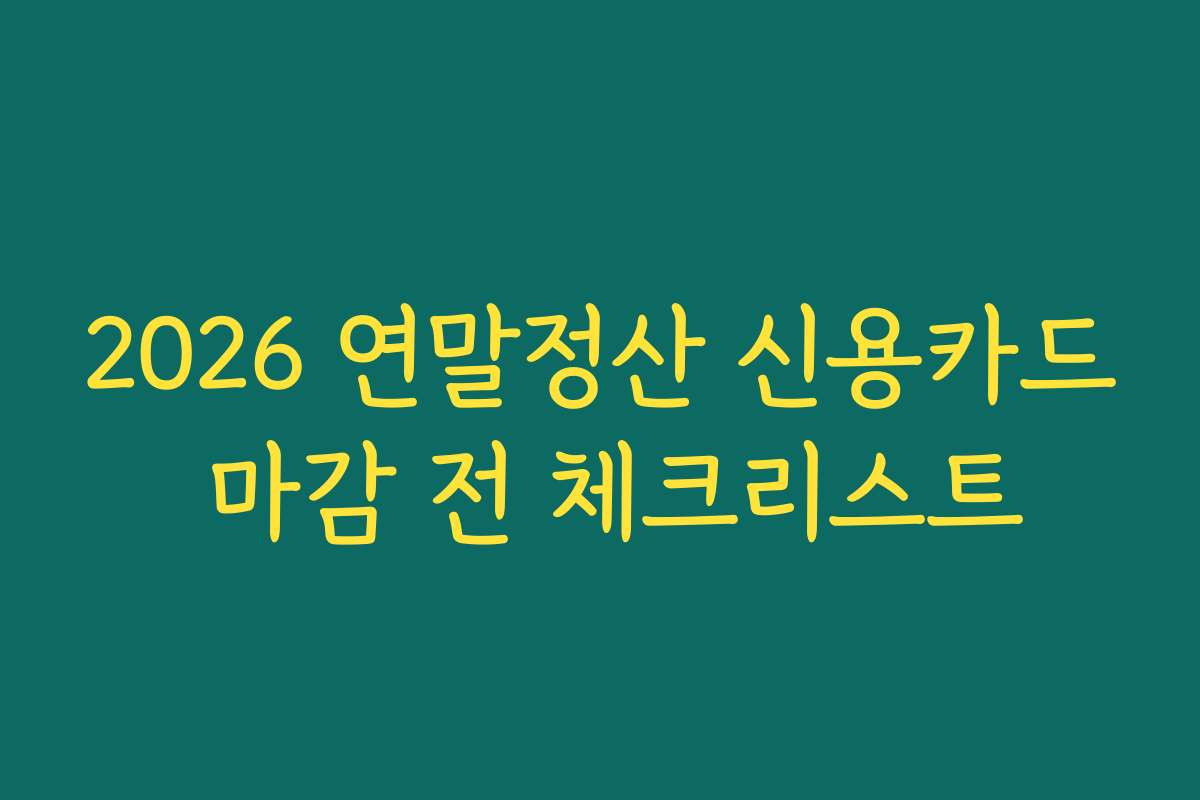 2026 연말정산 신용카드 마감 전 체크리스트
