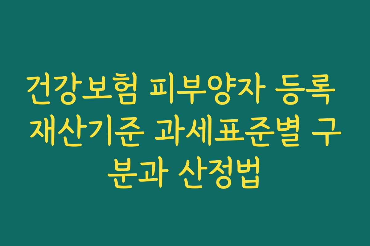 건강보험 피부양자 등록 재산기준 과세표준별 구분과 산정법
