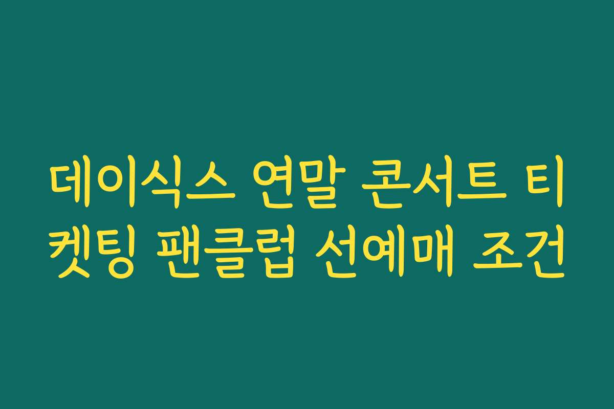 데이식스 연말 콘서트 티켓팅 팬클럽 선예매 조건