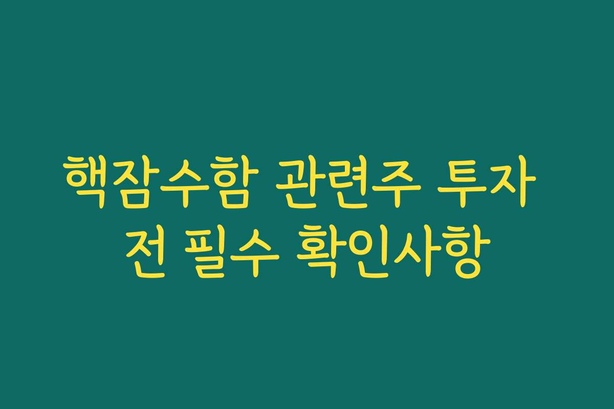 핵잠수함 관련주 투자 전 필수 확인사항