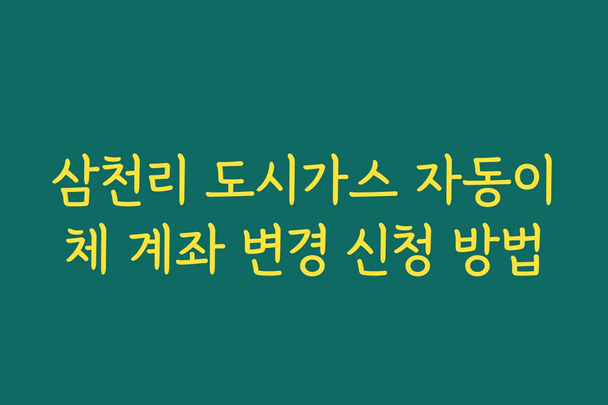 삼천리 도시가스 자동이체 계좌 변경 신청 방법