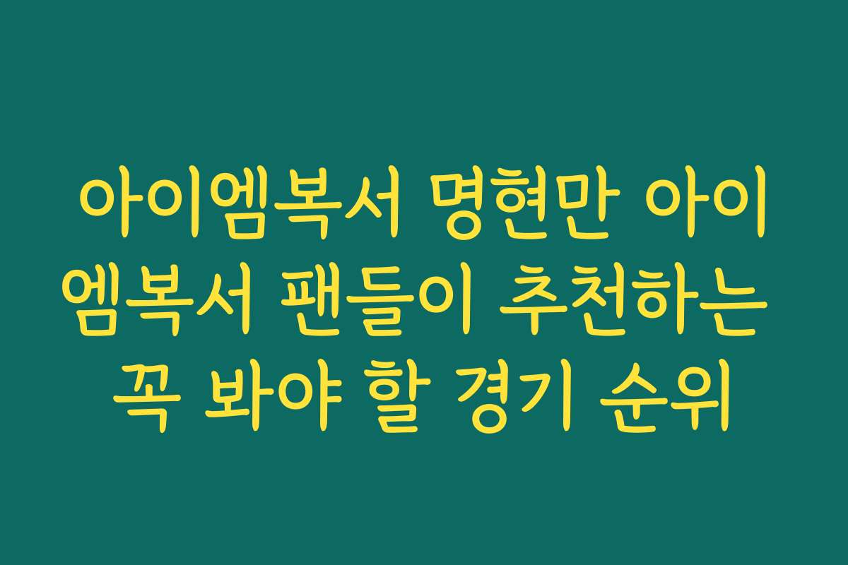 아이엠복서 명현만 아이엠복서 팬들이 추천하는 꼭 봐야 할 경기 순위
