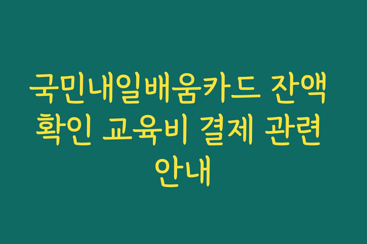 국민내일배움카드 잔액 확인 교육비 결제 관련 안내