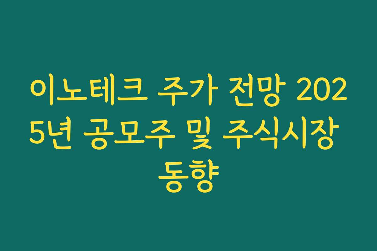 이노테크 주가 전망 2025년 공모주 및 주식시장 동향