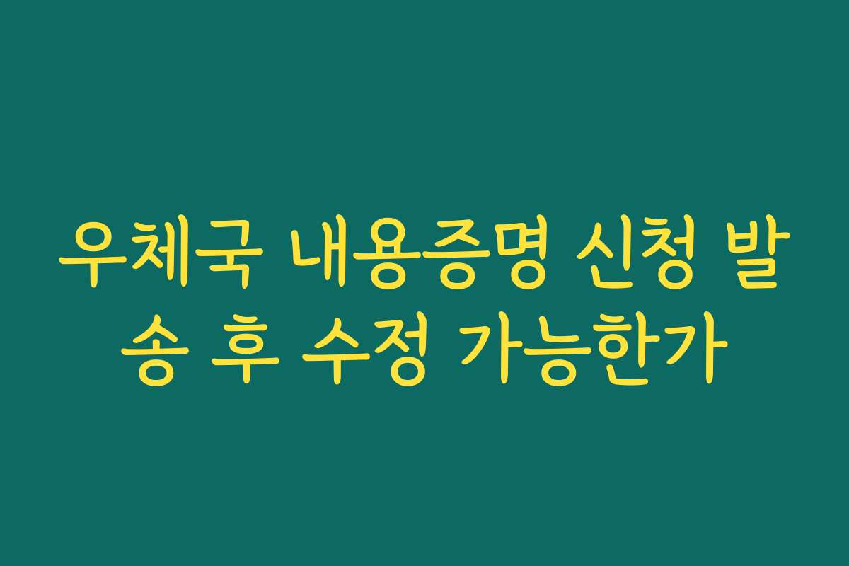 우체국 내용증명 신청 발송 후 수정 가능한가
