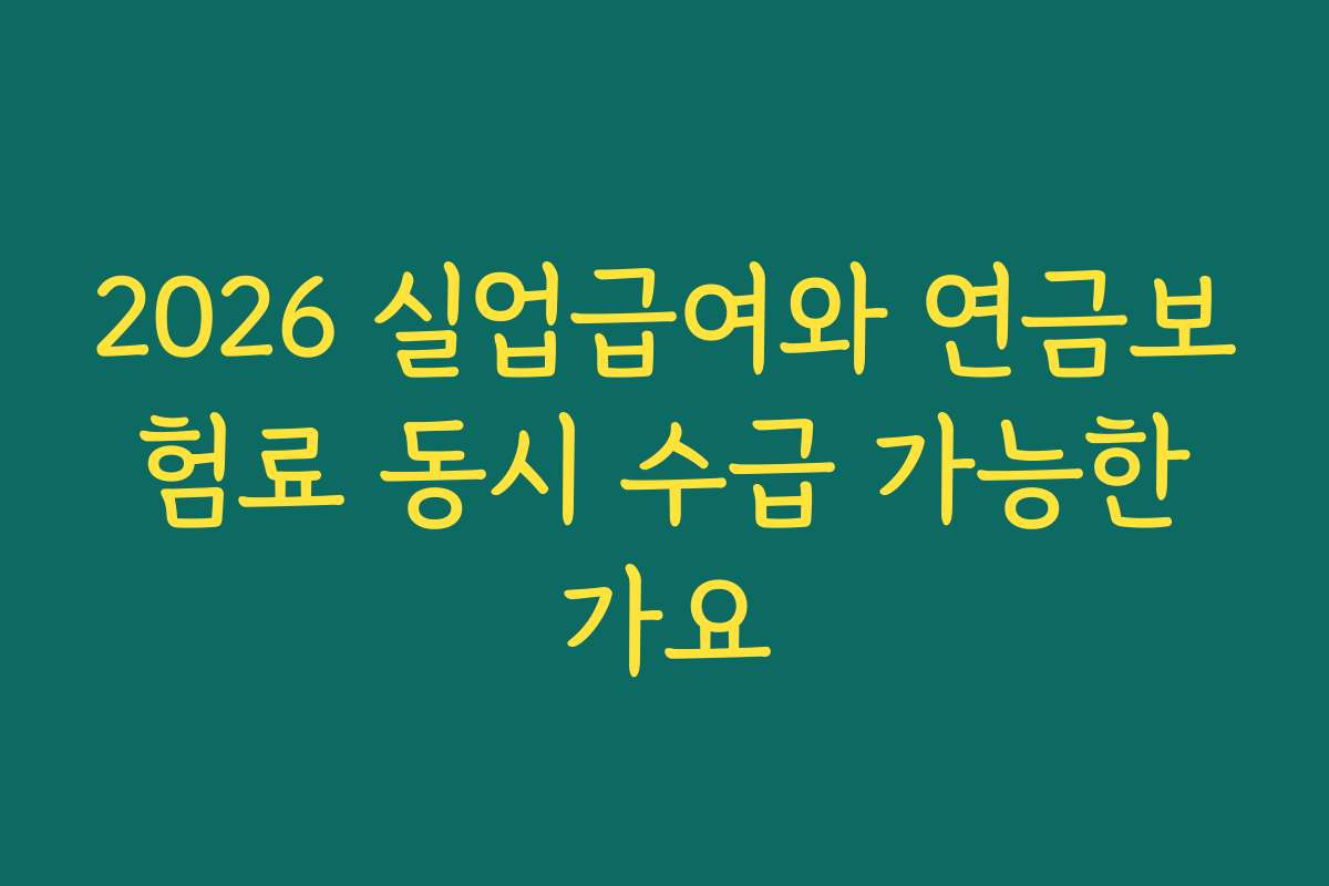 2026 실업급여와 연금보험료 동시 수급 가능한가요