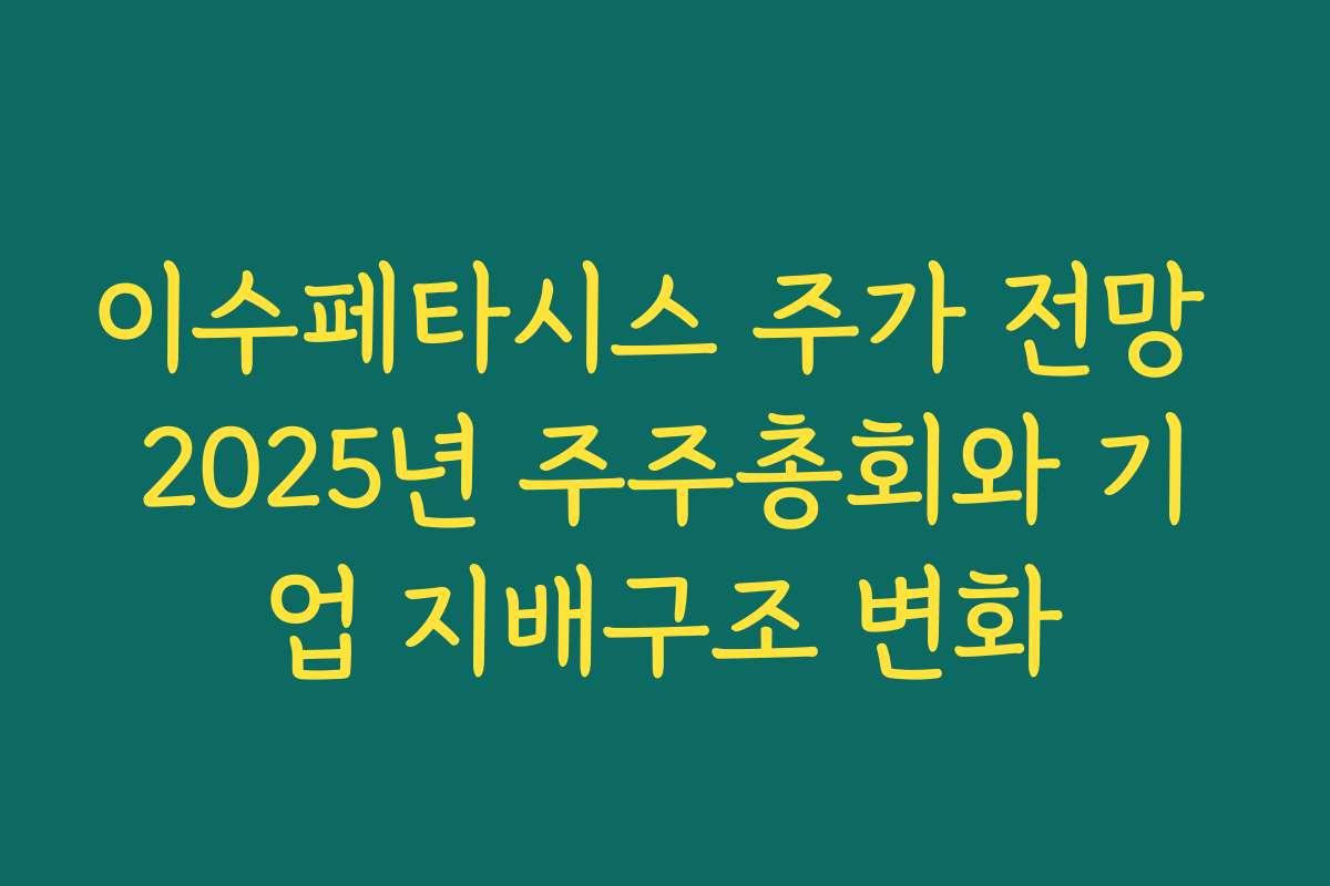 이수페타시스 주가 전망 2025년 주주총회와 기업 지배구조 변화
