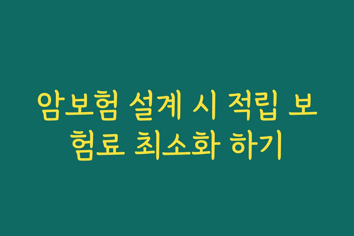 암보험 설계 시 적립 보험료 최소화 하기