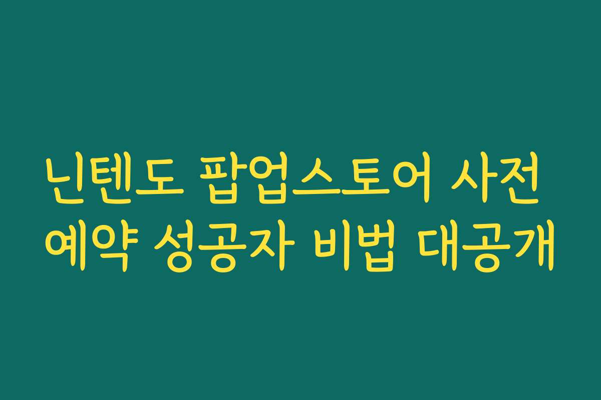 닌텐도 팝업스토어 사전 예약 성공자 비법 대공개