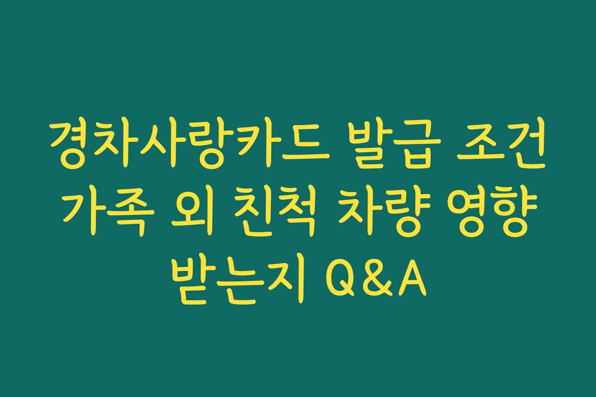 경차사랑카드 발급 조건 가족 외 친척 차량 영향 받는지 Q&A