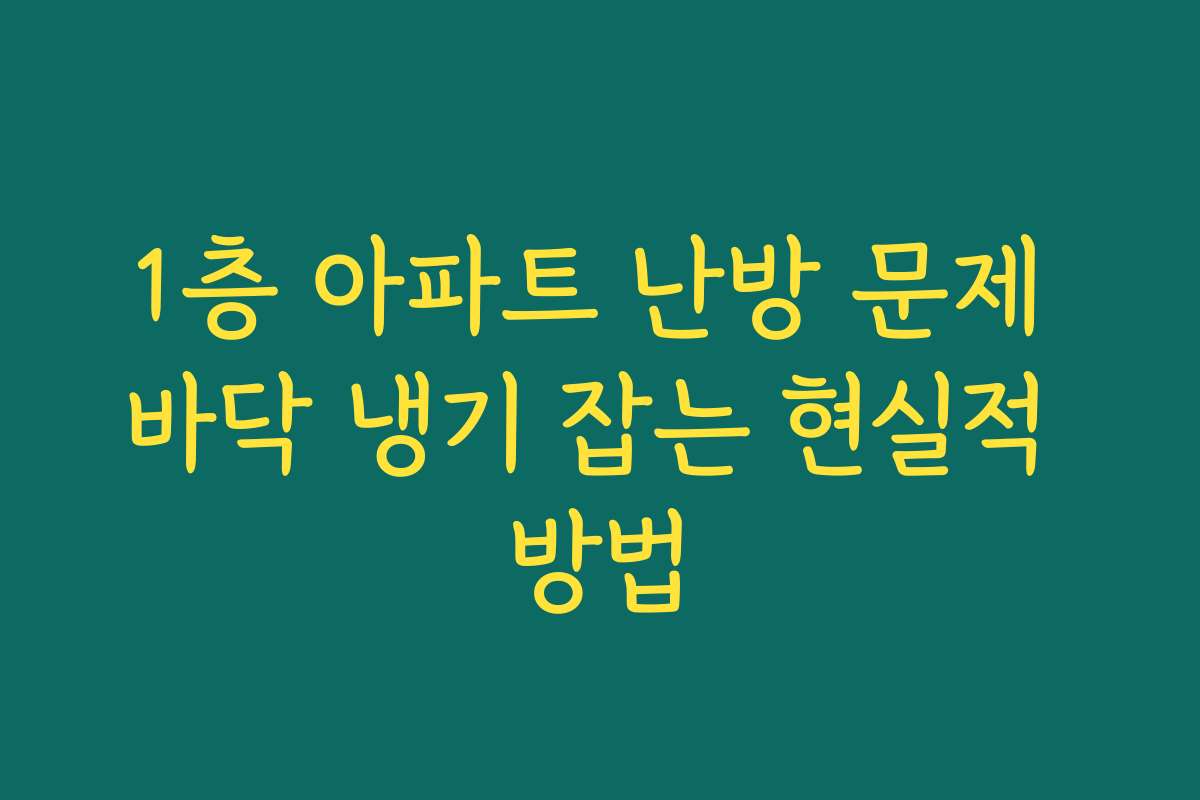 1층 아파트 난방 문제 바닥 냉기 잡는 현실적 방법