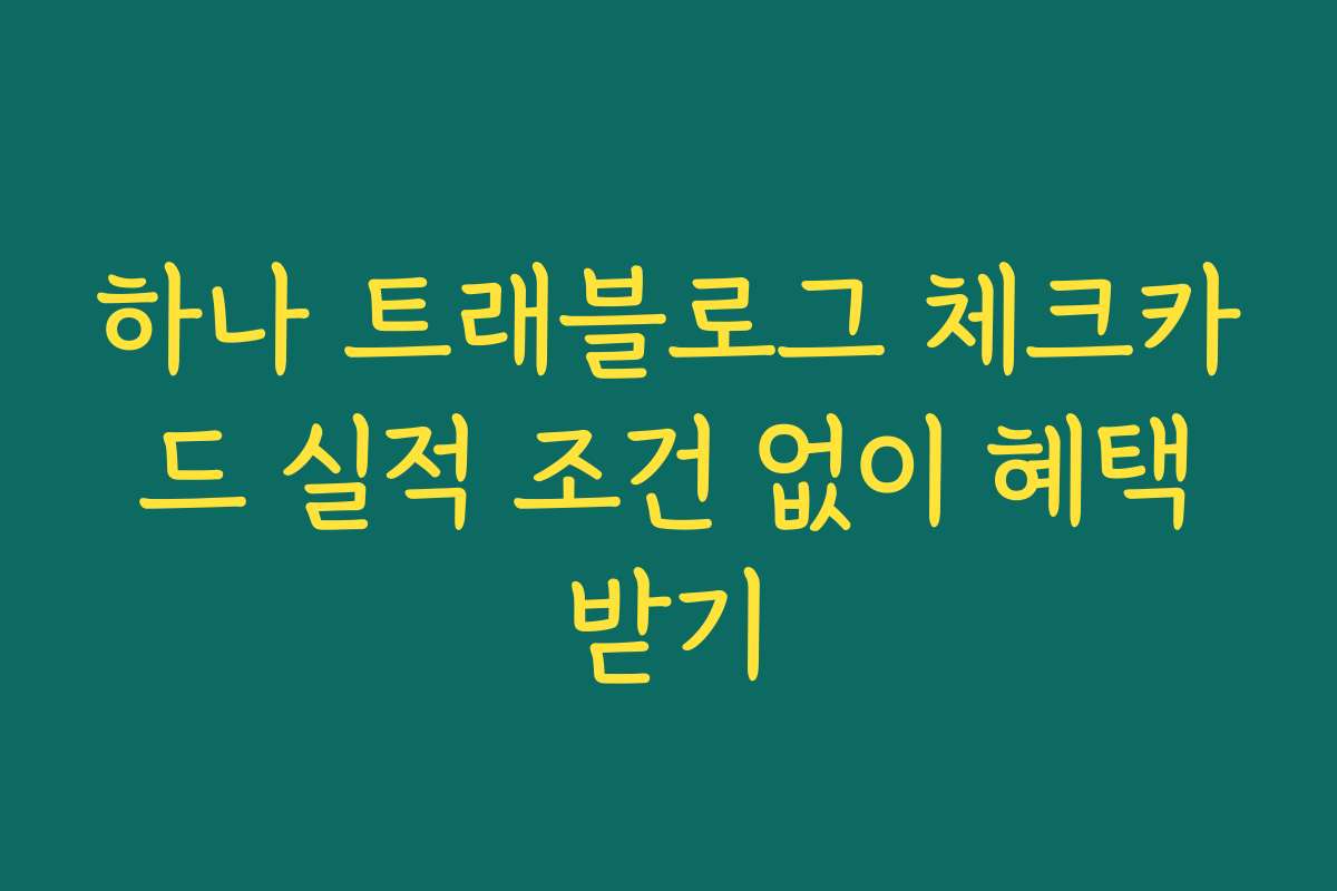 하나 트래블로그 체크카드 실적 조건 없이 혜택받기