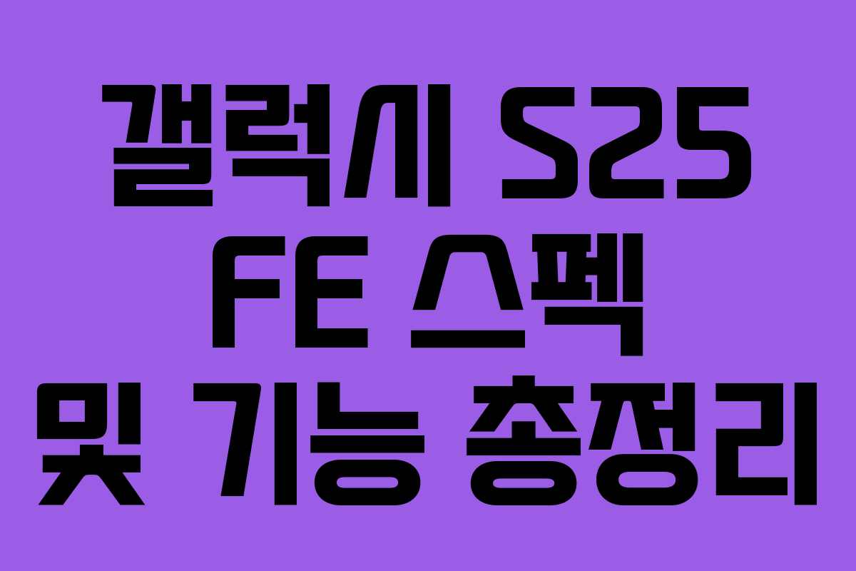 갤럭시 S25 FE 스펙 및 기능 총정리