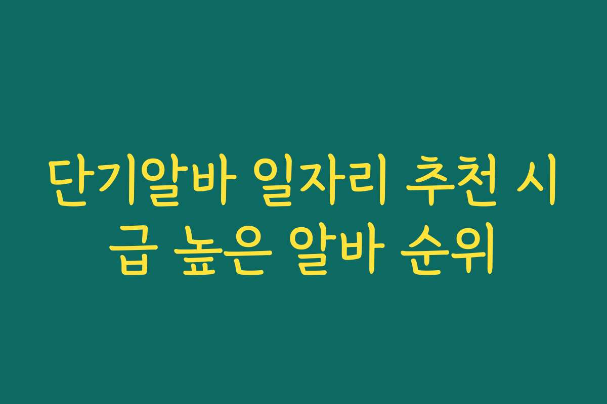 단기알바 일자리 추천 시급 높은 알바 순위