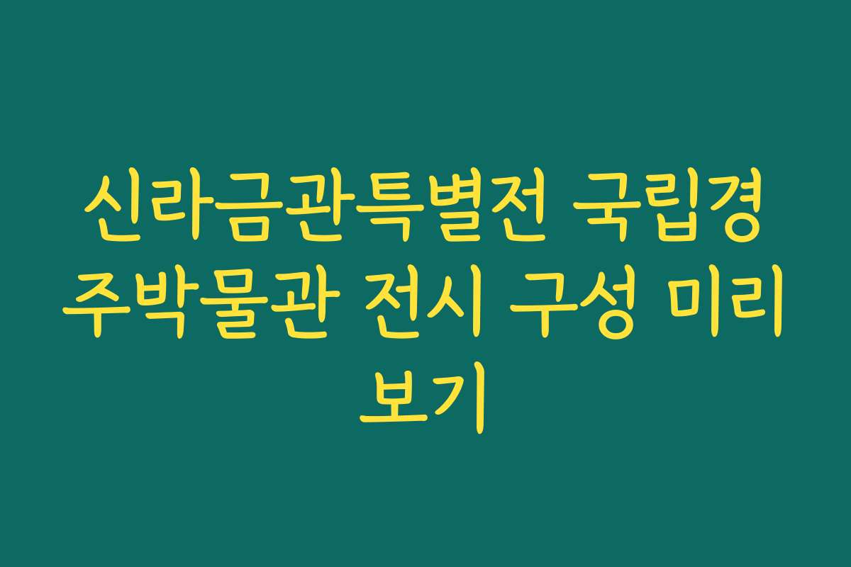신라금관특별전 국립경주박물관 전시 구성 미리보기