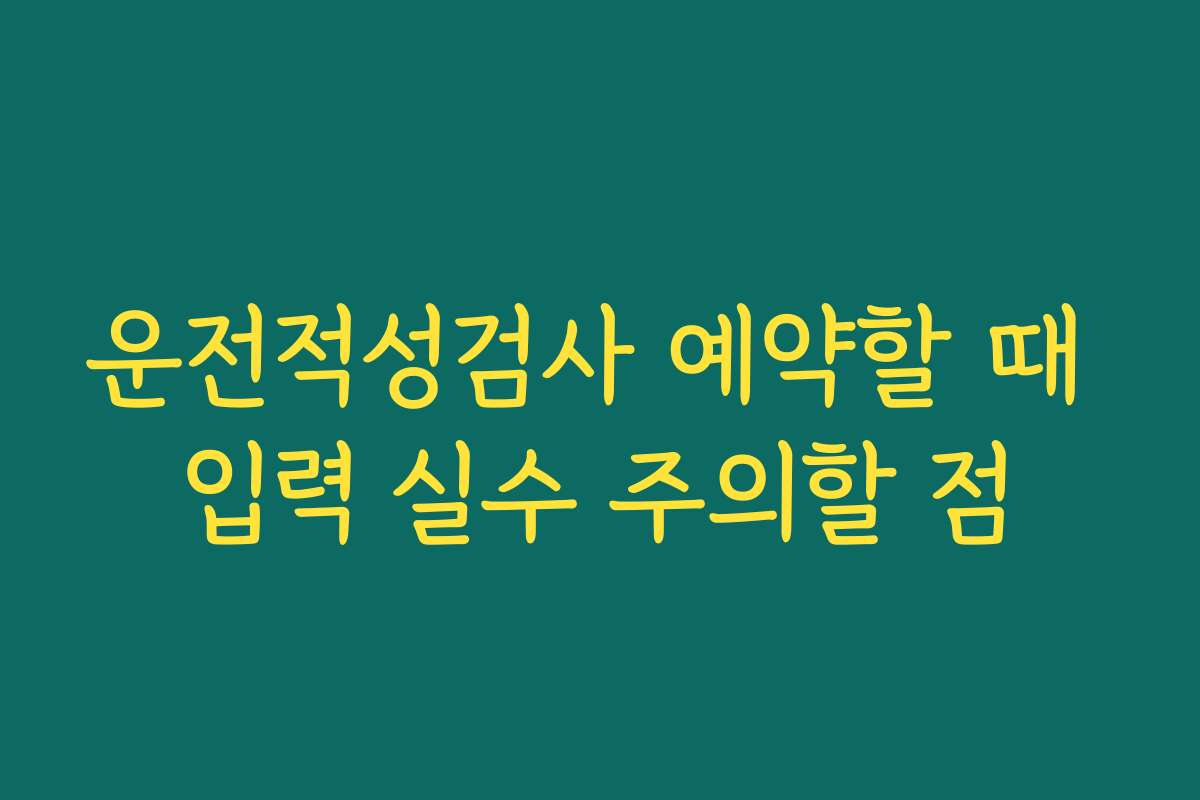 운전적성검사 예약할 때 입력 실수 주의할 점