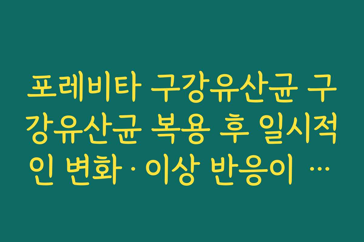 포레비타 구강유산균 구강유산균 복용 후 일시적인 변화·이상 반응이 느껴질 때 대처법