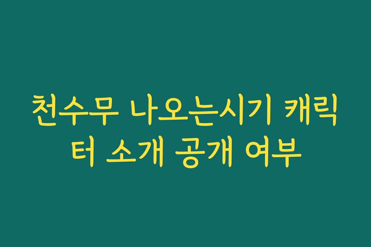 천수무 나오는시기 캐릭터 소개 공개 여부