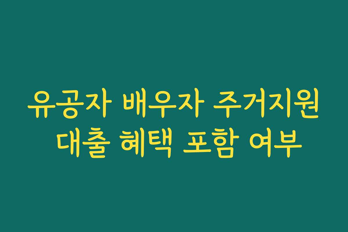 유공자 배우자 주거지원 대출 혜택 포함 여부