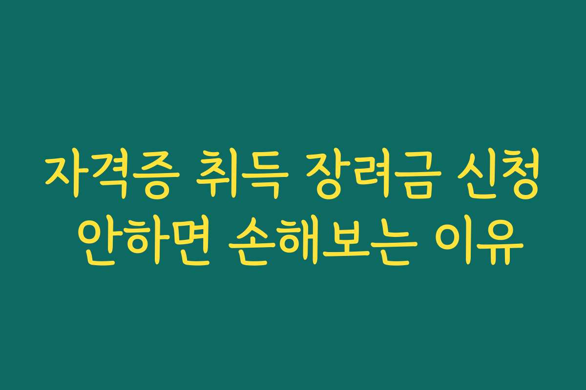 자격증 취득 장려금 신청 안하면 손해보는 이유