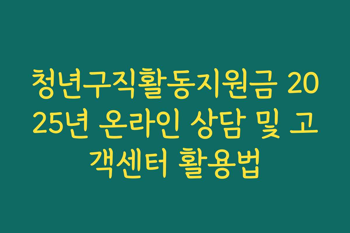 청년구직활동지원금 2025년 온라인 상담 및 고객센터 활용법