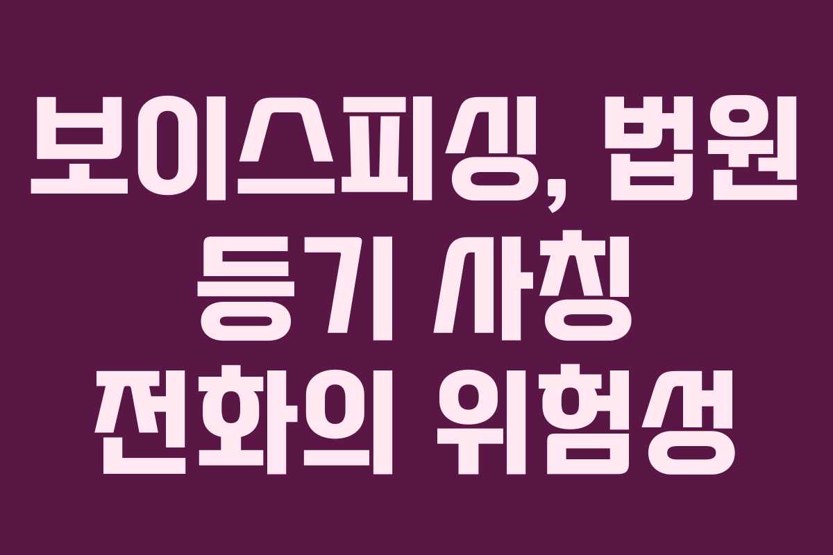 보이스피싱, 법원 등기 사칭 전화의 위험성