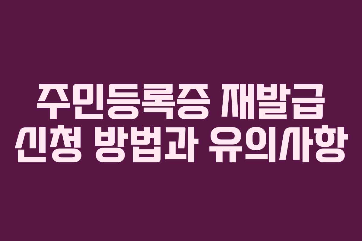 주민등록증 재발급 신청 방법과 유의사항