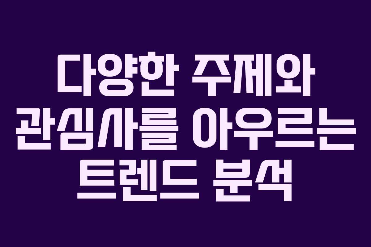 다양한 주제와 관심사를 아우르는 트렌드 분석