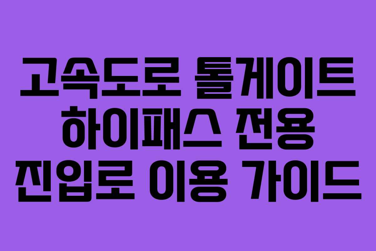 고속도로 톨게이트 하이패스 전용 진입로 이용 가이드