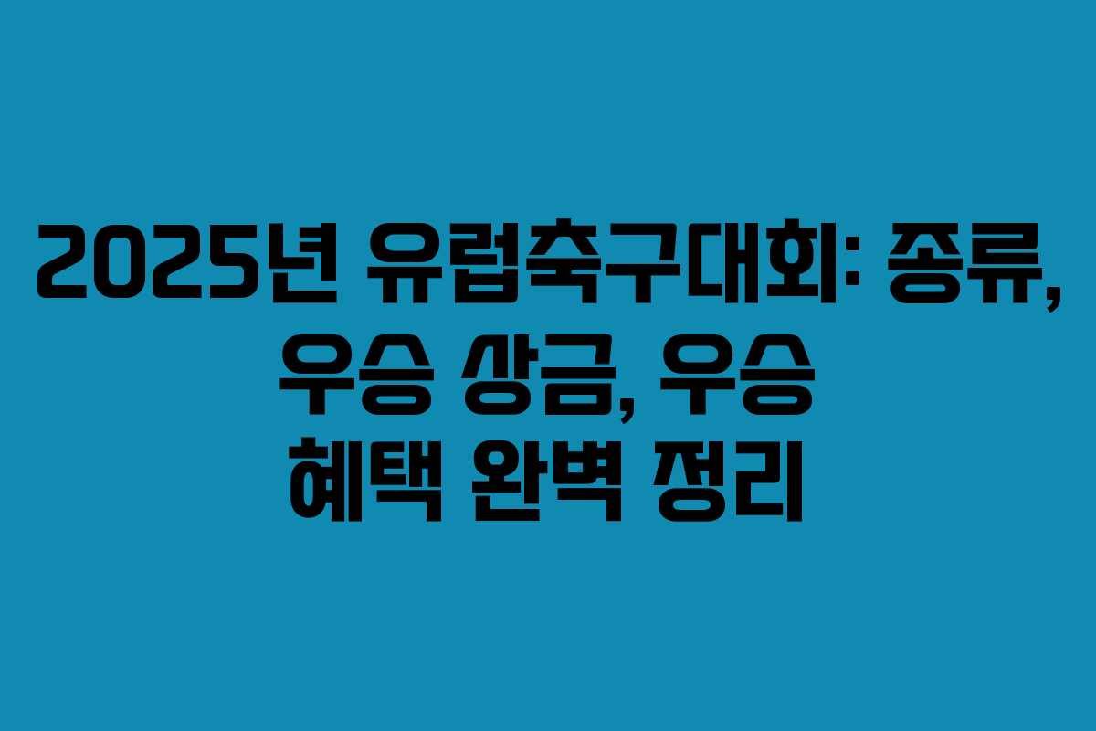 2025년 유럽축구대회: 종류, 우승 상금, 우승 혜택 완벽 정리