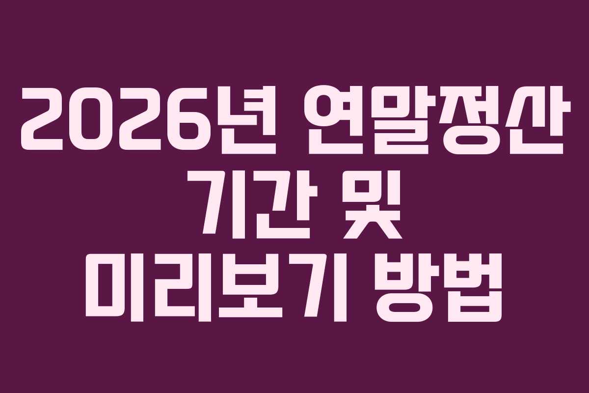 2026년 연말정산 기간 및 미리보기 방법