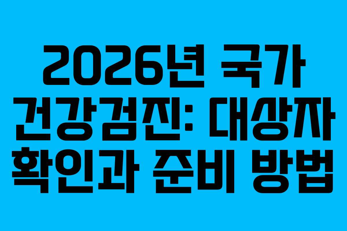 2026년 국가 건강검진: 대상자 확인과 준비 방법