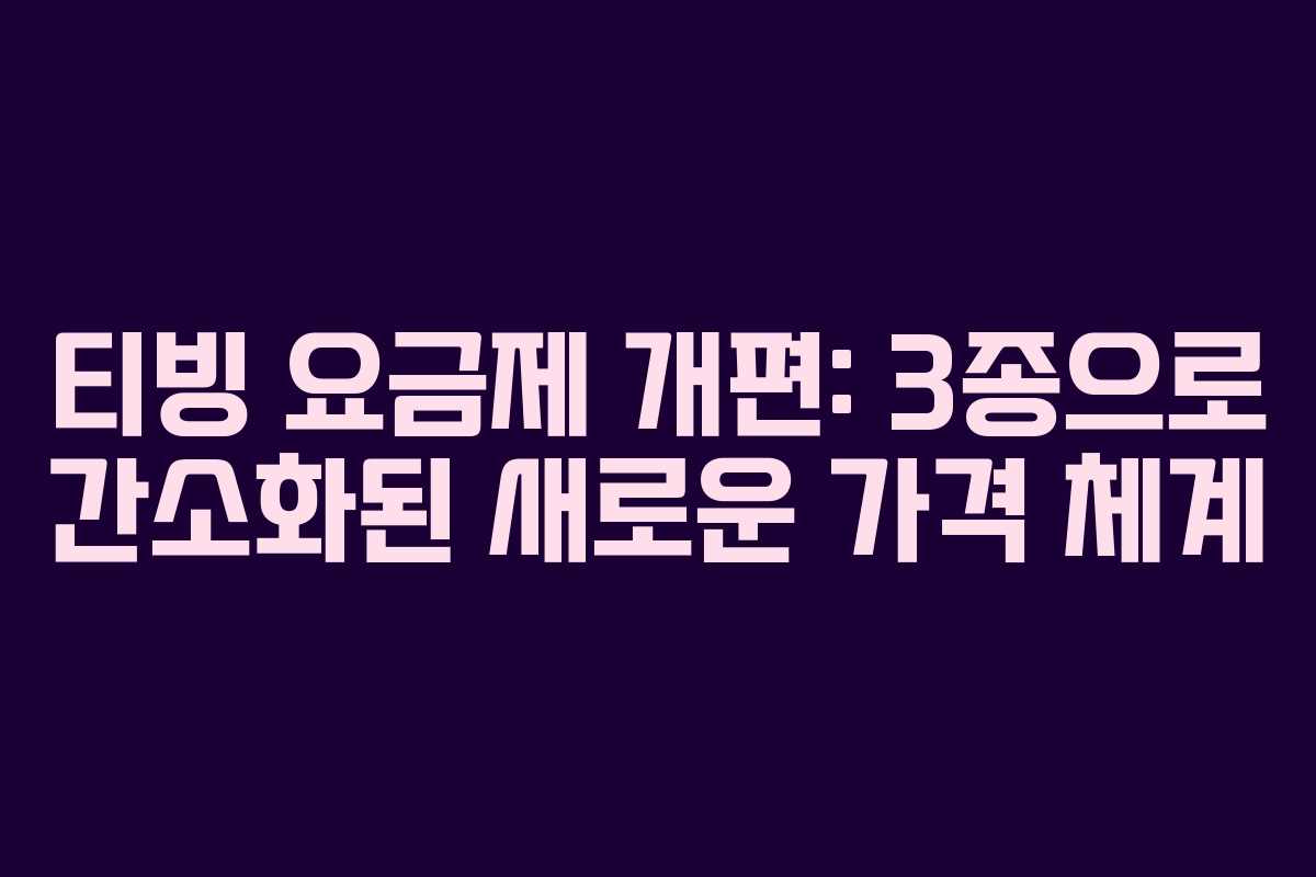 티빙 요금제 개편: 3종으로 간소화된 새로운 가격 체계