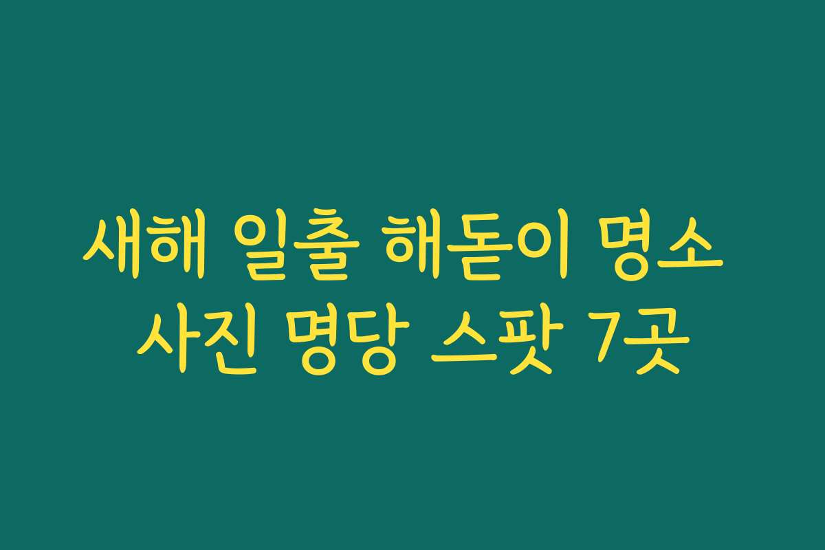 새해 일출 해돋이 명소 사진 명당 스팟 7곳