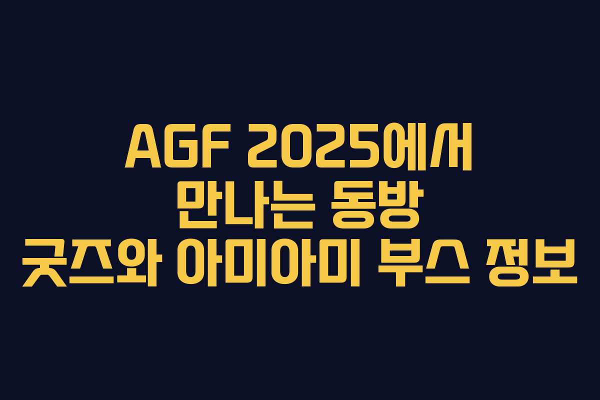 AGF 2025에서 만나는 동방 굿즈와 아미아미 부스 정보