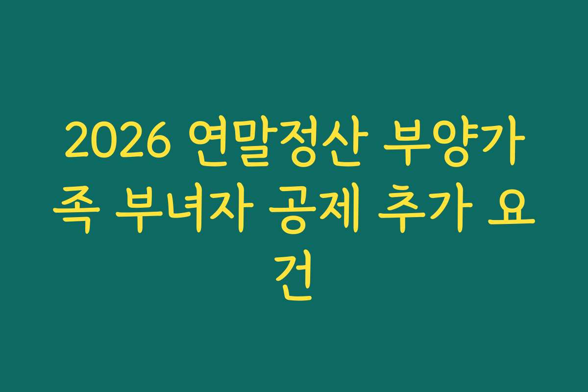 2026 연말정산 부양가족 부녀자 공제 추가 요건