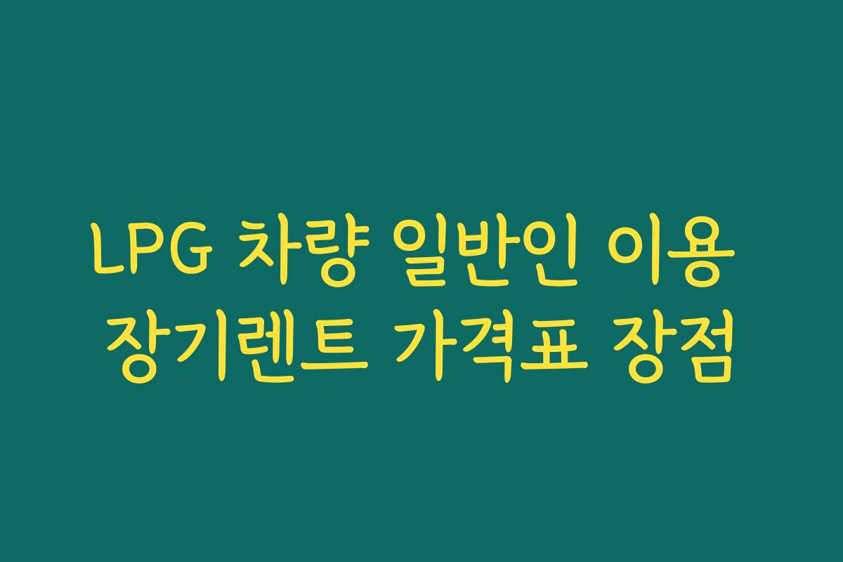 LPG 차량 일반인 이용 장기렌트 가격표 장점
