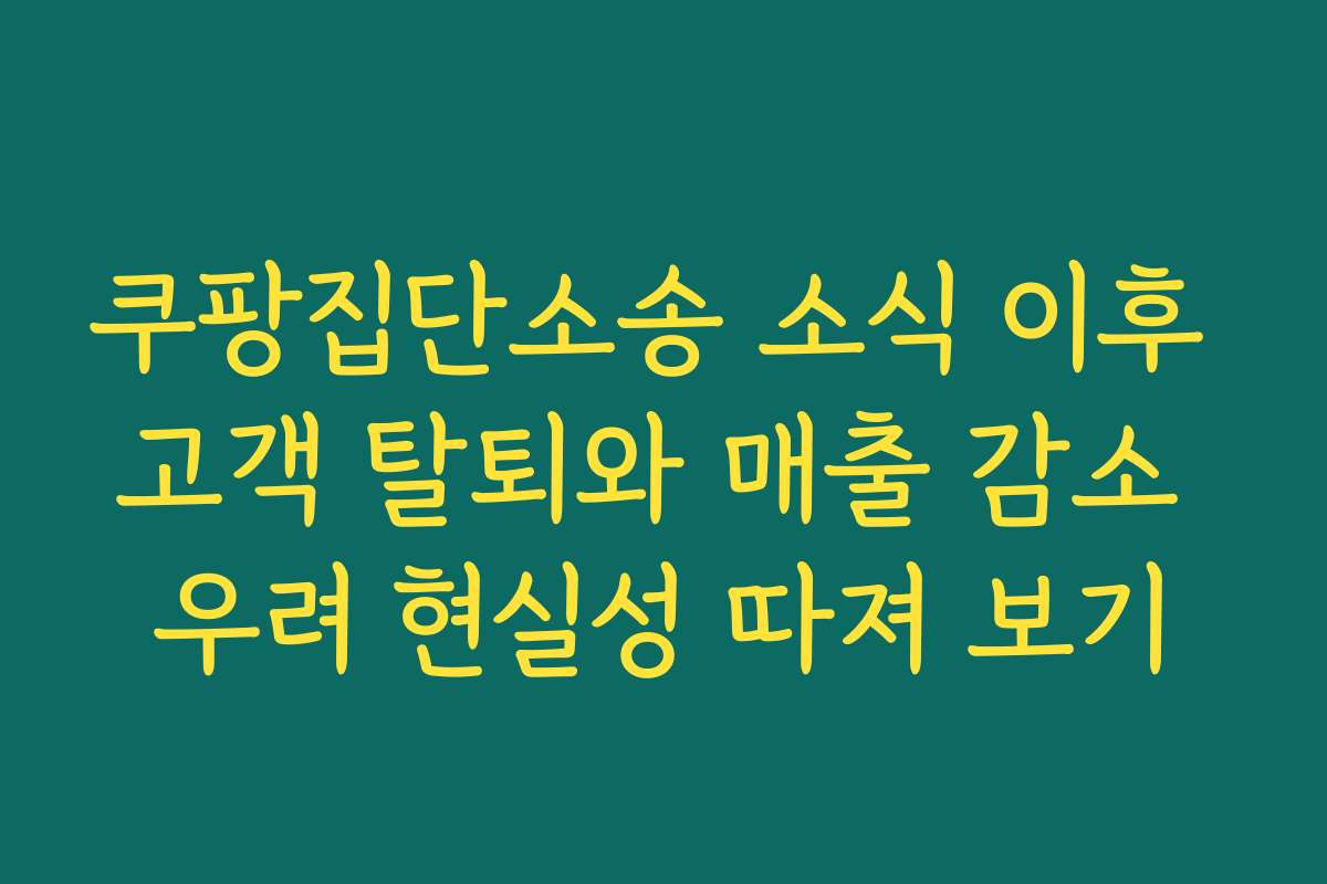 쿠팡집단소송 소식 이후 고객 탈퇴와 매출 감소 우려 현실성 따져 보기