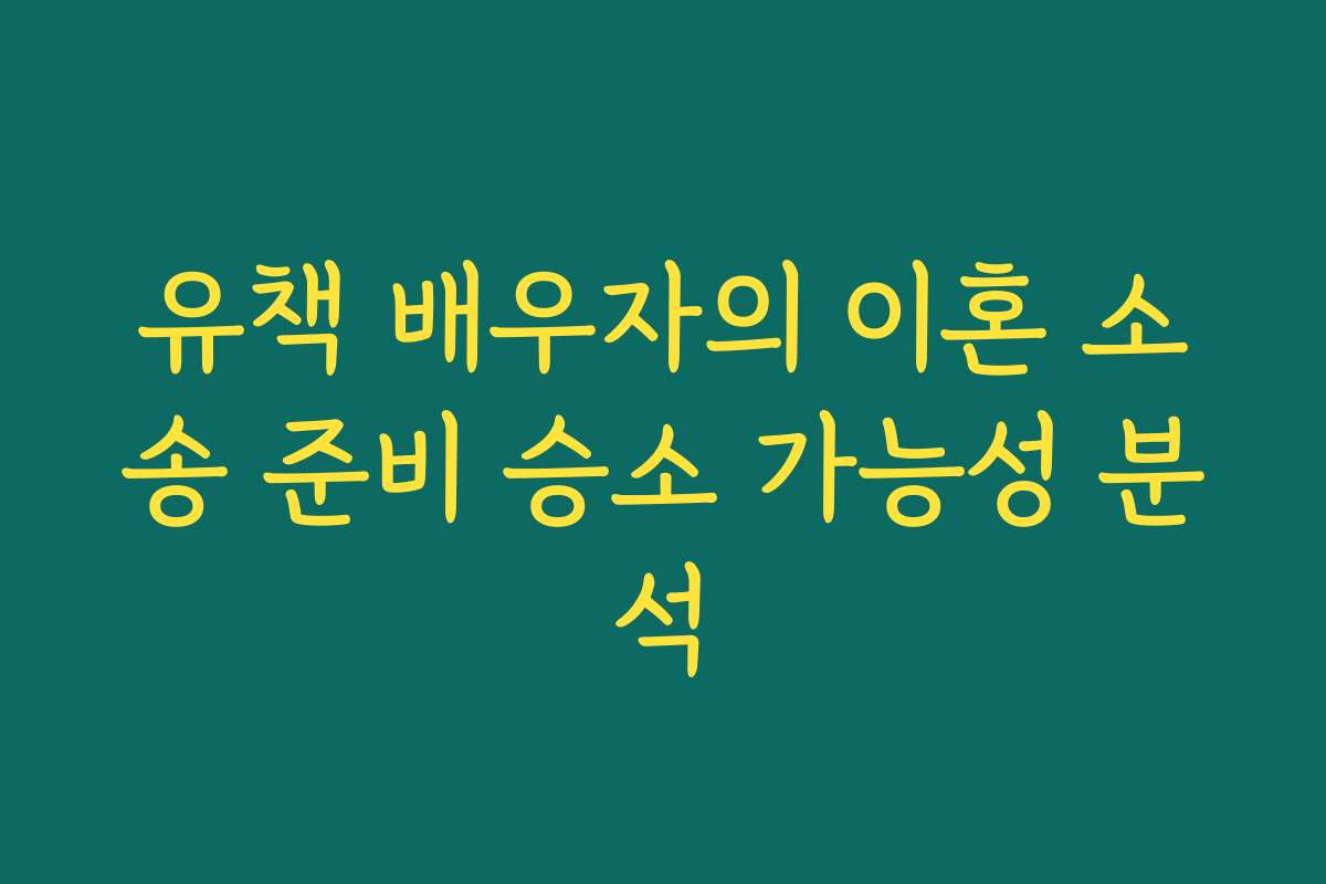 유책 배우자의 이혼 소송 준비 승소 가능성 분석