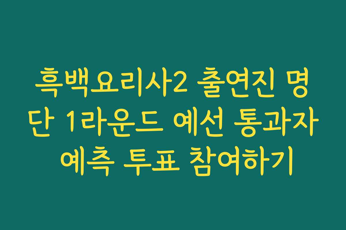 흑백요리사2 출연진 명단 1라운드 예선 통과자 예측 투표 참여하기