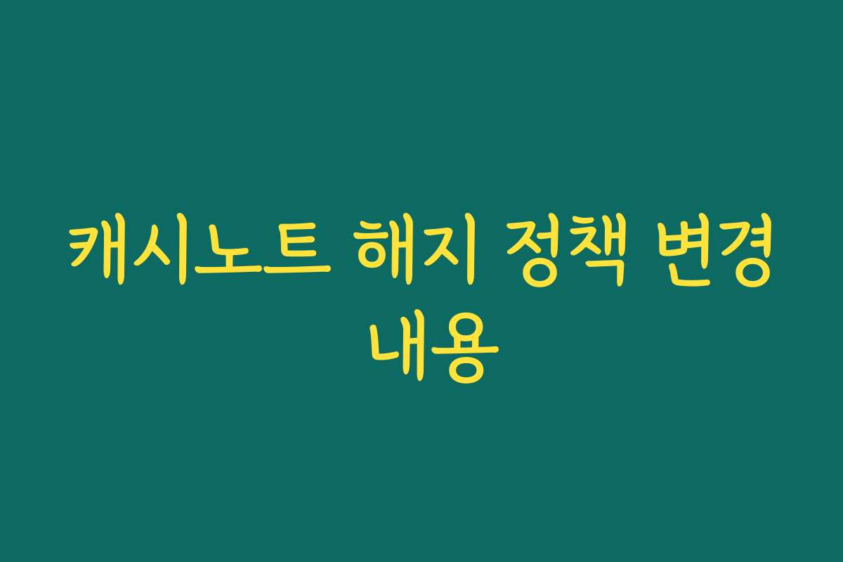 캐시노트 해지 정책 변경 내용