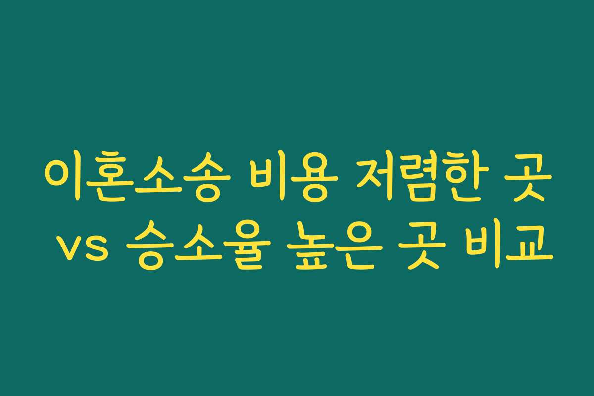 이혼소송 비용 저렴한 곳 vs 승소율 높은 곳 비교