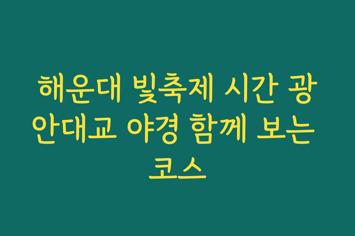 해운대 빛축제 시간 광안대교 야경 함께 보는 코스