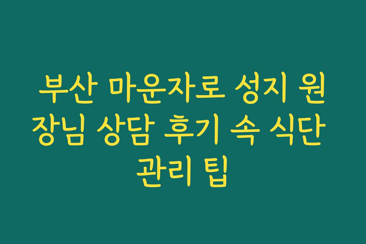 부산 마운자로 성지 원장님 상담 후기 속 식단 관리 팁