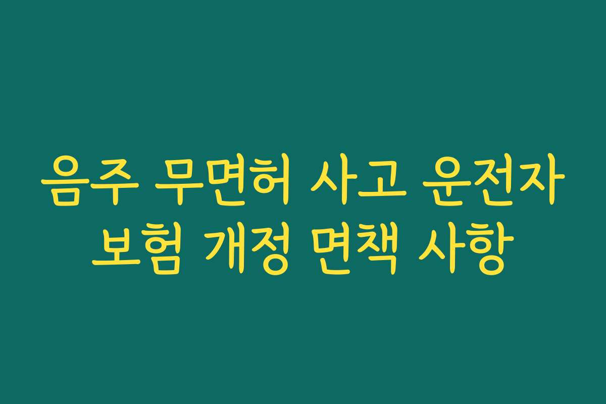 음주 무면허 사고 운전자보험 개정 면책 사항